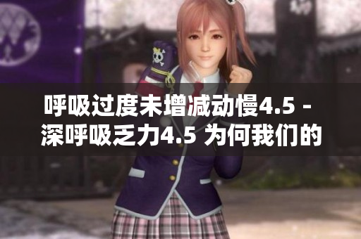呼吸過(guò)度未增減動(dòng)慢4.5 - 深呼吸乏力4.5 為何我們的呼吸如此沉重？