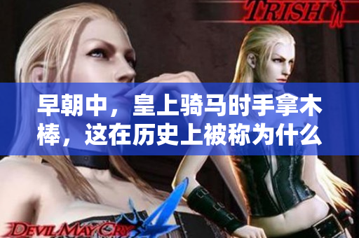 早朝中，皇上騎馬時(shí)手拿木棒，這在歷史上被稱為什么？