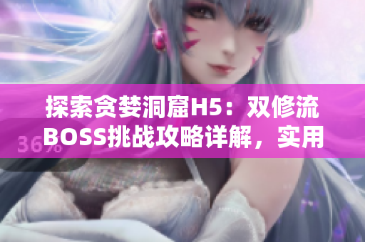 探索貪婪洞窟H5：雙修流BOSS挑戰(zhàn)攻略詳解，實(shí)用技巧解析