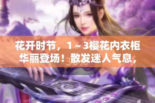 花開(kāi)時(shí)節(jié)，1～3櫻花內(nèi)衣柜華麗登場(chǎng)！散發(fā)迷人氣息，為你的衣櫥增添春日色彩！