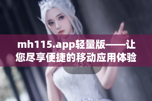 mh115.app輕量版——讓您盡享便捷的移動(dòng)應(yīng)用體驗(yàn)