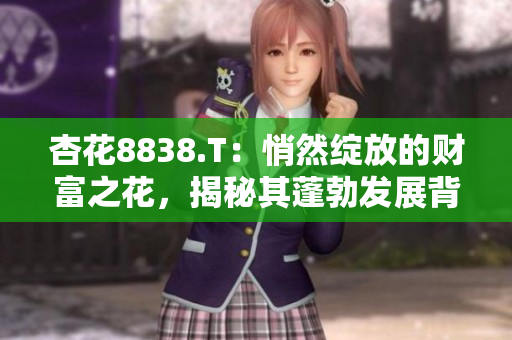 杏花8838.T：悄然綻放的財(cái)富之花，揭秘其蓬勃發(fā)展背后的秘密