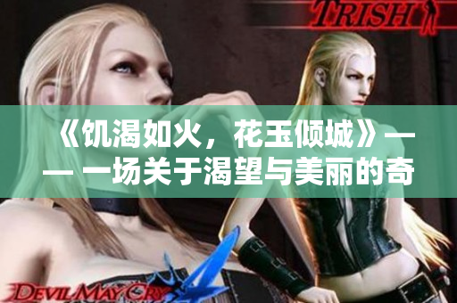 《饑渴如火，花玉傾城》—— 一場(chǎng)關(guān)于渴望與美麗的奇遇