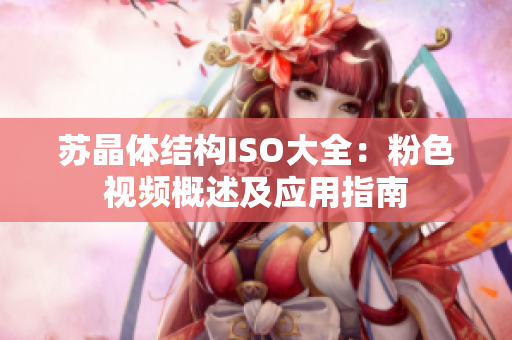蘇晶體結(jié)構(gòu)ISO大全：粉色視頻概述及應(yīng)用指南