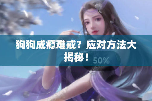 狗狗成癮難戒？應(yīng)對(duì)方法大揭秘！