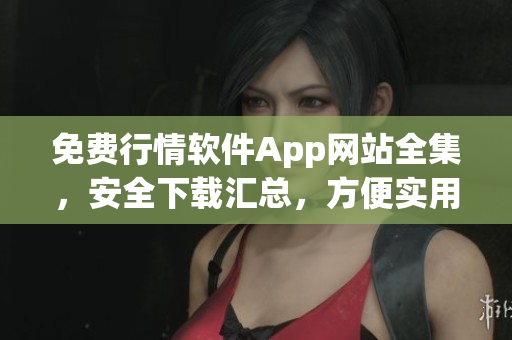 免費(fèi)行情軟件App網(wǎng)站全集，安全下載匯總，方便實(shí)用，為您提供多樣化選擇