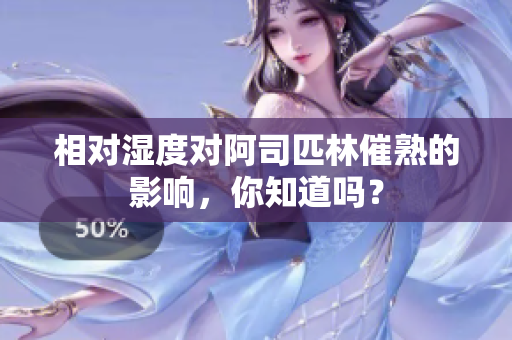相對(duì)濕度對(duì)阿司匹林催熟的影響，你知道嗎？