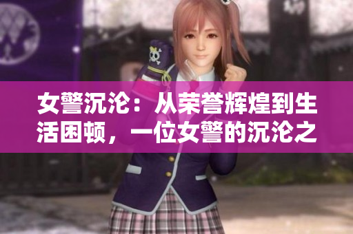 女警沉淪：從榮譽(yù)輝煌到生活困頓，一位女警的沉淪之路