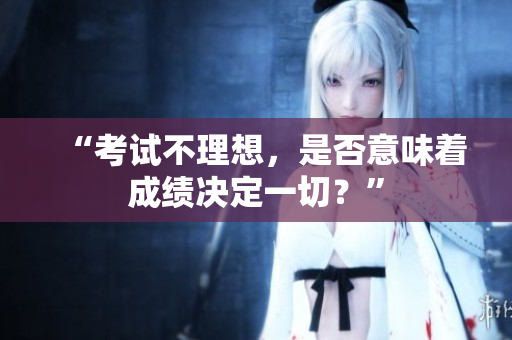 “考試不理想，是否意味著成績決定一切？”