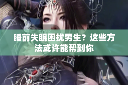 睡前失眠困擾男生？這些方法或許能幫到你