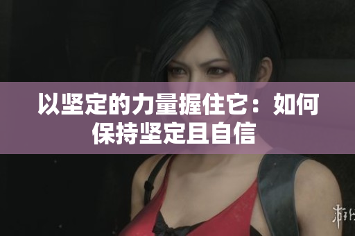 以堅(jiān)定的力量握住它：如何保持堅(jiān)定且自信 