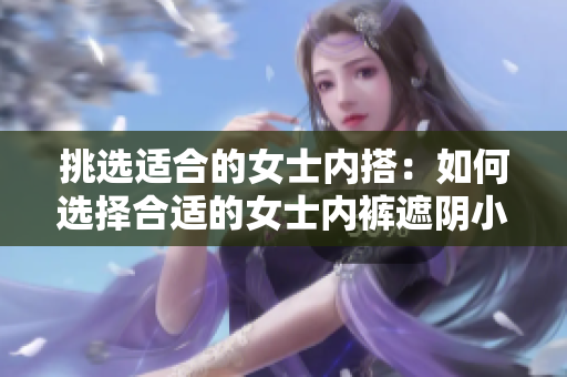 挑選適合的女士內(nèi)搭：如何選擇合適的女士內(nèi)褲遮陰小內(nèi)？