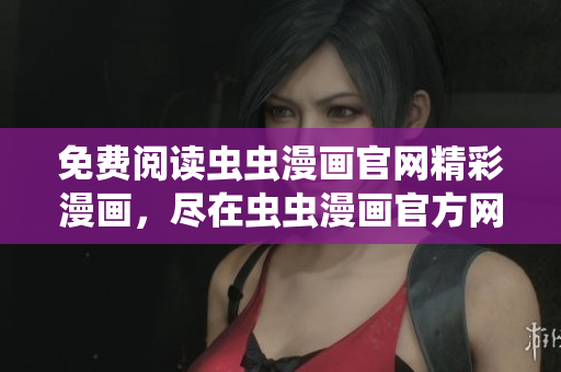 免費(fèi)閱讀蟲蟲漫畫官網(wǎng)精彩漫畫，盡在蟲蟲漫畫官方網(wǎng)站！