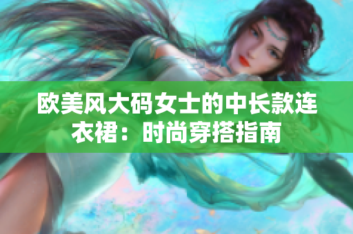 歐美風(fēng)大碼女士的中長(zhǎng)款連衣裙：時(shí)尚穿搭指南