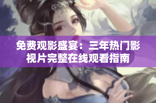 免費(fèi)觀影盛宴：三年熱門影視片完整在線觀看指南