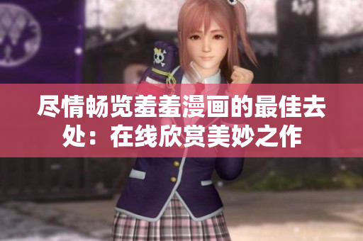 盡情暢覽羞羞漫畫的最佳去處：在線欣賞美妙之作