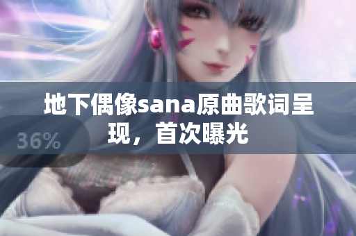 地下偶像sana原曲歌詞呈現(xiàn)，首次曝光