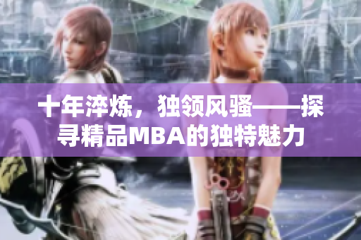 十年淬煉，獨(dú)領(lǐng)風(fēng)騷——探尋精品MBA的獨(dú)特魅力