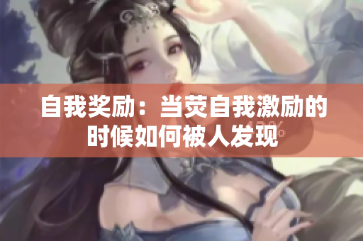 自我獎勵：當熒自我激勵的時候如何被人發(fā)現(xiàn)