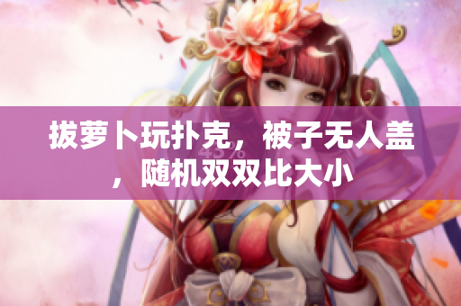 拔蘿卜玩撲克，被子無人蓋，隨機雙雙比大小