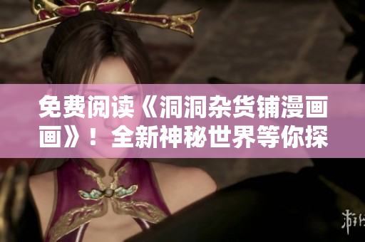 免費(fèi)閱讀《洞洞雜貨鋪漫畫畫》！全新神秘世界等你探索