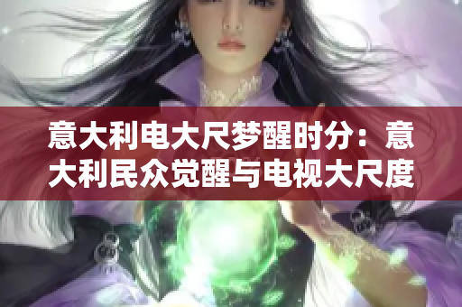 意大利電大尺夢(mèng)醒時(shí)分：意大利民眾覺(jué)醒與電視大尺度節(jié)目關(guān)乎何事？