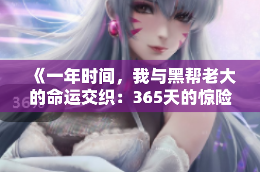 《一年時(shí)間，我與黑幫老大的命運(yùn)交織：365天的驚險(xiǎn)與深情》