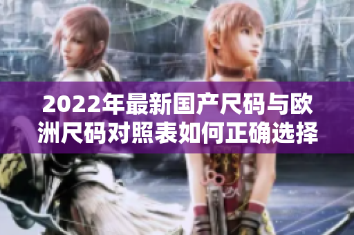 2022年最新國產(chǎn)尺碼與歐洲尺碼對照表如何正確選擇尺碼？