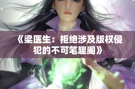 《梁醫(yī)生：拒絕涉及版權(quán)侵犯的不可筆趣閣》