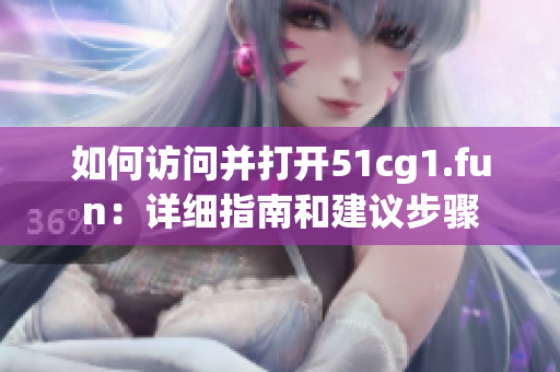 如何訪問并打開51cg1.fun：詳細(xì)指南和建議步驟