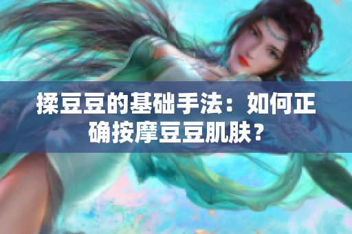 揉豆豆的基礎(chǔ)手法：如何正確按摩豆豆肌膚？