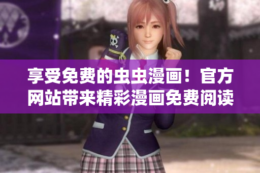 享受免費(fèi)的蟲蟲漫畫！官方網(wǎng)站帶來精彩漫畫免費(fèi)閱讀