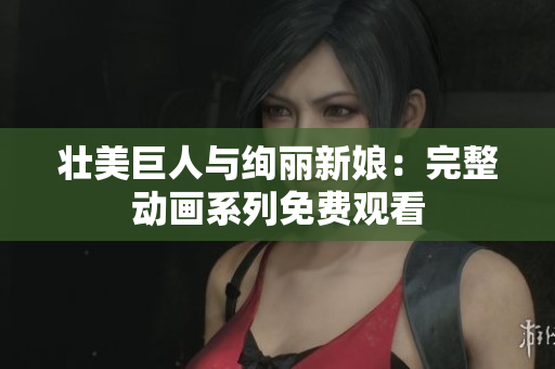 壯美巨人與絢麗新娘：完整動畫系列免費(fèi)觀看