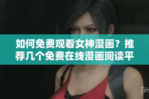 如何免費(fèi)觀看女神漫畫？推薦幾個(gè)免費(fèi)在線漫畫閱讀平臺(tái)