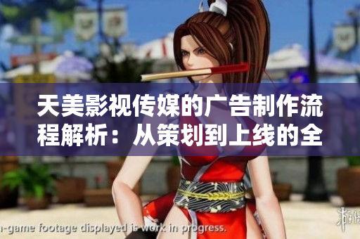 天美影視傳媒的廣告制作流程解析：從策劃到上線的全過(guò)程