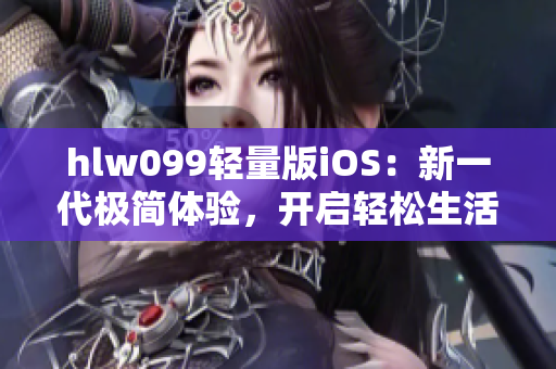 hlw099輕量版iOS：新一代極簡(jiǎn)體驗(yàn)，開(kāi)啟輕松生活