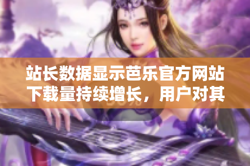 站長(zhǎng)數(shù)據(jù)顯示芭樂(lè)官方網(wǎng)站下載量持續(xù)增長(zhǎng)，用戶(hù)對(duì)其青睞有加