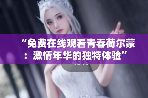 “免費(fèi)在線觀看青春荷爾蒙：激情年華的獨(dú)特體驗(yàn)”