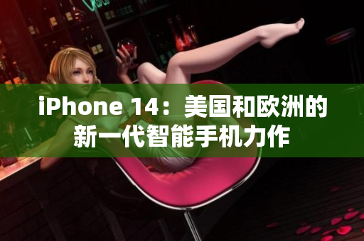 iPhone 14：美國(guó)和歐洲的新一代智能手機(jī)力作