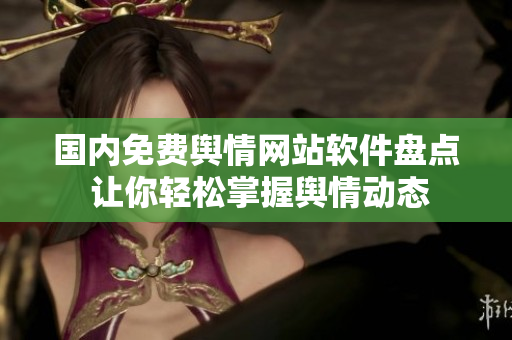 國內(nèi)免費(fèi)輿情網(wǎng)站軟件盤點(diǎn) 讓你輕松掌握輿情動態(tài)