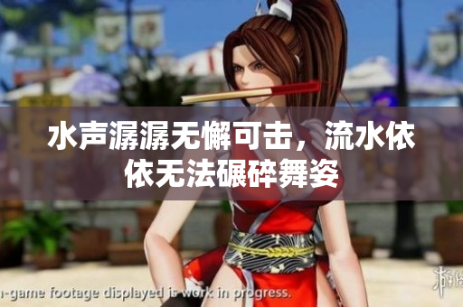 水聲潺潺無懈可擊，流水依依無法碾碎舞姿