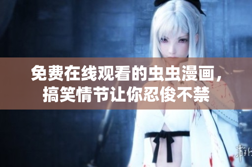 免費(fèi)在線觀看的蟲蟲漫畫，搞笑情節(jié)讓你忍俊不禁