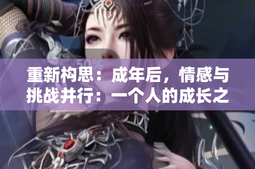 重新構(gòu)思：成年后，情感與挑戰(zhàn)并行：一個人的成長之旅。