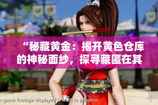 “秘藏黃金：揭開黃色倉庫的神秘面紗，探尋藏匿在其中的寶藏”