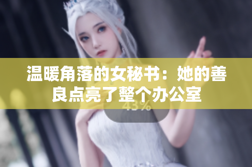 溫暖角落的女秘書：她的善良點亮了整個辦公室