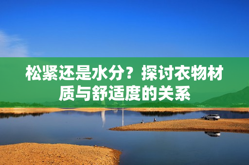 松緊還是水分？探討衣物材質(zhì)與舒適度的關(guān)系