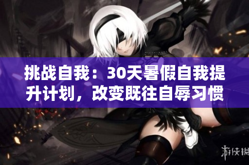 挑戰(zhàn)自我：30天暑假自我提升計(jì)劃，改變既往自辱習(xí)慣