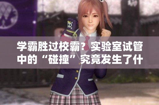 學霸勝過校霸？實驗室試管中的“碰撞”究竟發(fā)生了什么？