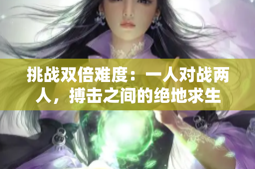 挑戰(zhàn)雙倍難度：一人對(duì)戰(zhàn)兩人，搏擊之間的絕地求生
