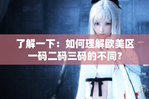 了解一下：如何理解歐美區(qū)一碼二碼三碼的不同？